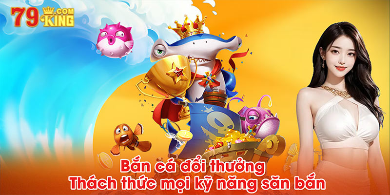 Bắn cá đổi thưởng - Thách thức mọi kỹ năng săn bắn