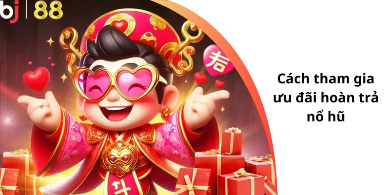 Cách tham gia ưu đãi hoàn trả nổ hũ