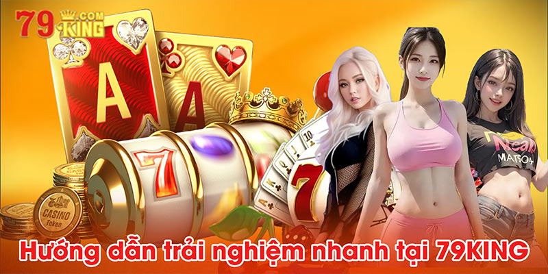 Hướng dẫn trải nghiệm nhanh tại 79KING
