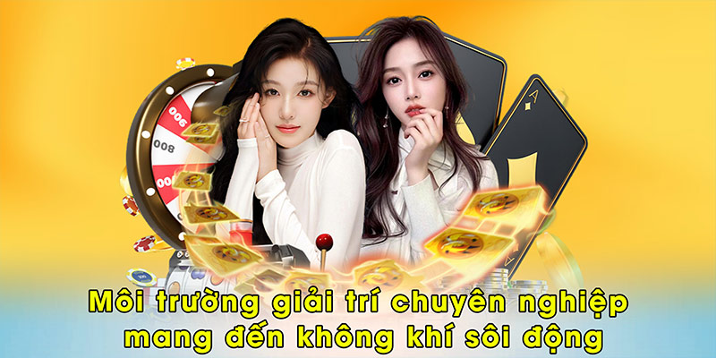 Môi trường giải trí chuyên nghiệp mang đến không khí sôi động