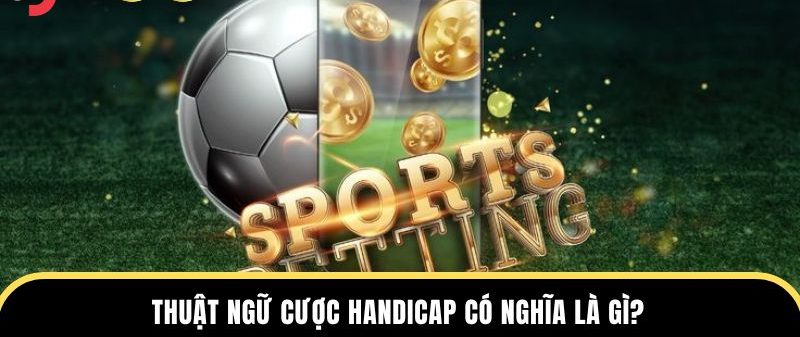 Thuật ngữ cược Handicap có nghĩa là gì?